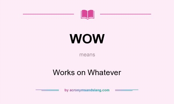 What does WOW mean? It stands for Works on Whatever