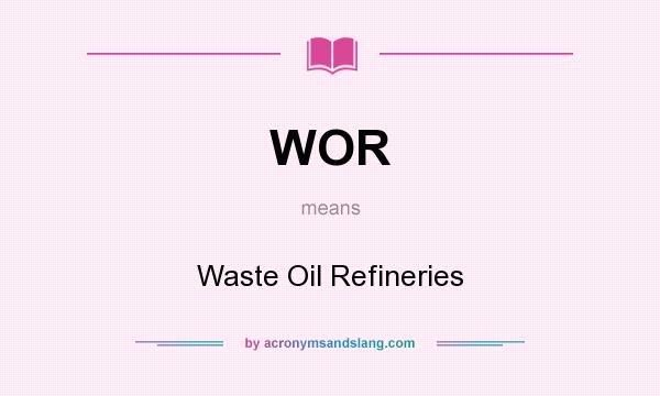 What does WOR mean? It stands for Waste Oil Refineries