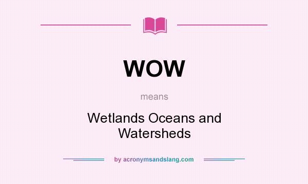 What does WOW mean? It stands for Wetlands Oceans and Watersheds