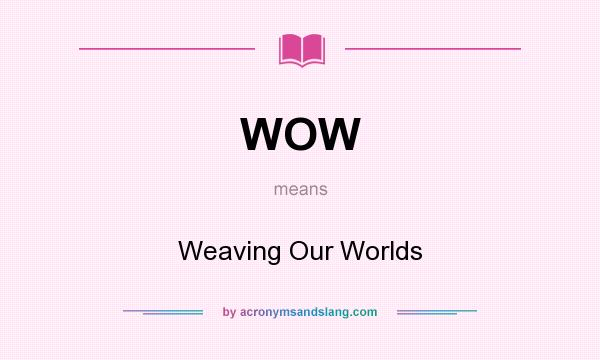 What does WOW mean? It stands for Weaving Our Worlds