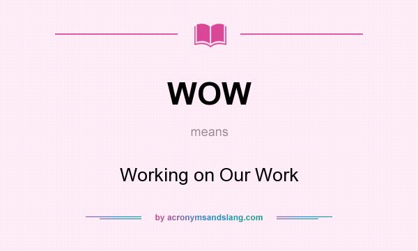 What does WOW mean? It stands for Working on Our Work