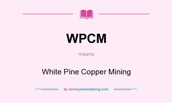 What does WPCM mean? It stands for White Pine Copper Mining