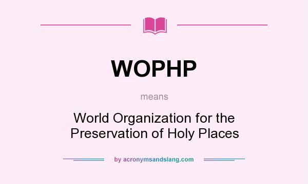 What does WOPHP mean? It stands for World Organization for the Preservation of Holy Places