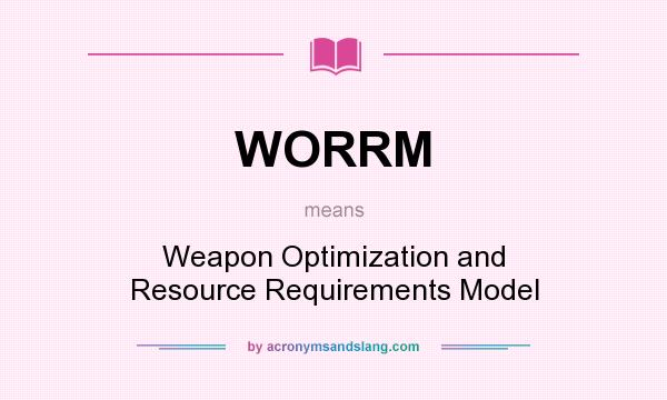 What does WORRM mean? It stands for Weapon Optimization and Resource Requirements Model