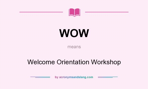 What does WOW mean? It stands for Welcome Orientation Workshop