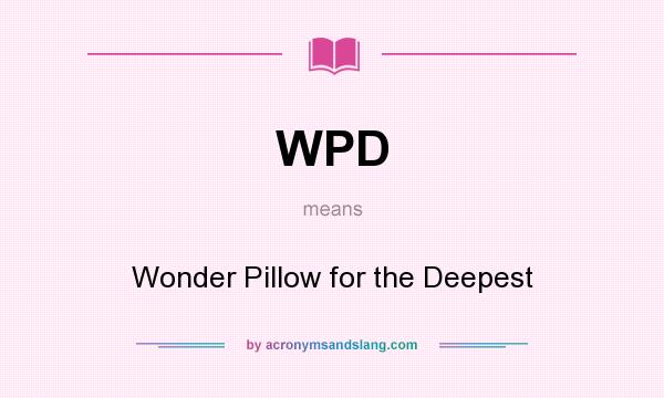 What does WPD mean? It stands for Wonder Pillow for the Deepest