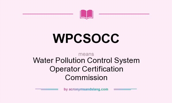 What does WPCSOCC mean? It stands for Water Pollution Control System Operator Certification Commission