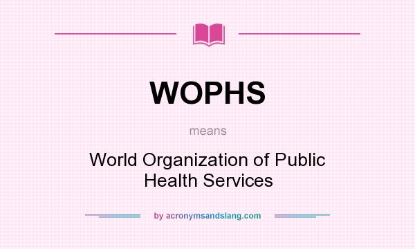 What does WOPHS mean? It stands for World Organization of Public Health Services