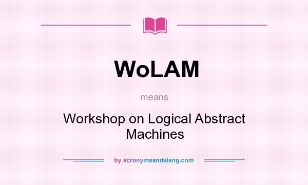 What does WoLAM mean? It stands for Workshop on Logical Abstract Machines