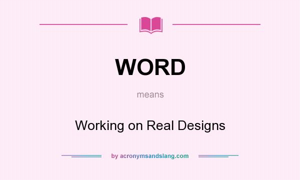 What does WORD mean? It stands for Working on Real Designs