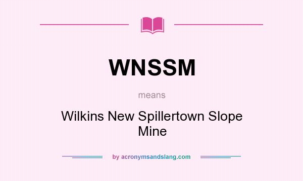 What does WNSSM mean? It stands for Wilkins New Spillertown Slope Mine