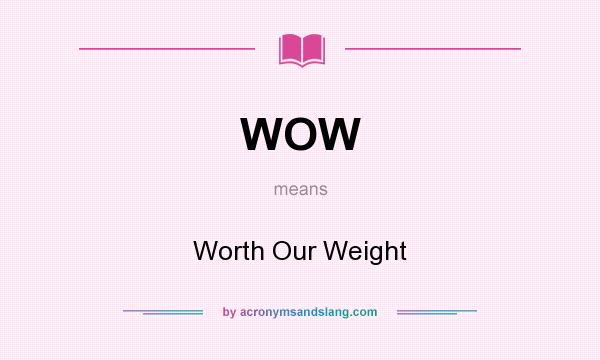 What does WOW mean? It stands for Worth Our Weight