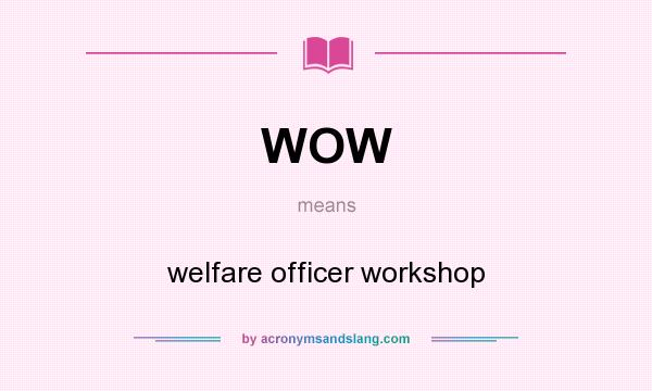 What does WOW mean? It stands for welfare officer workshop