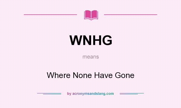 What does WNHG mean? It stands for Where None Have Gone