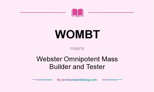 What does WOMBT mean? It stands for Webster Omnipotent Mass Builder and Tester