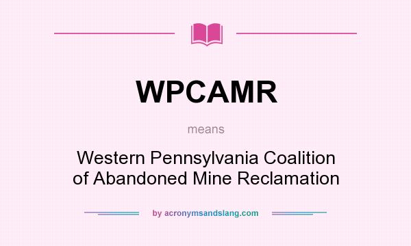 What does WPCAMR mean? It stands for Western Pennsylvania Coalition of Abandoned Mine Reclamation