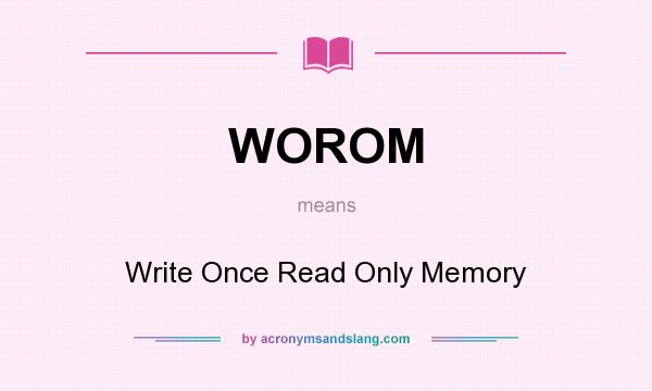 What does WOROM mean? It stands for Write Once Read Only Memory