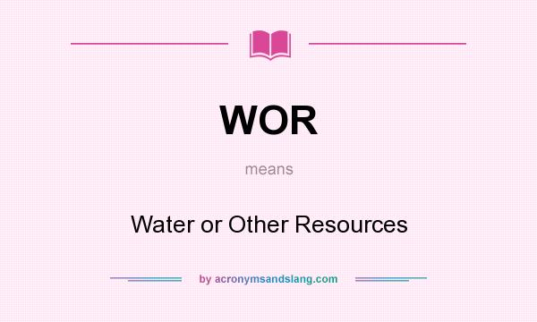 What does WOR mean? It stands for Water or Other Resources