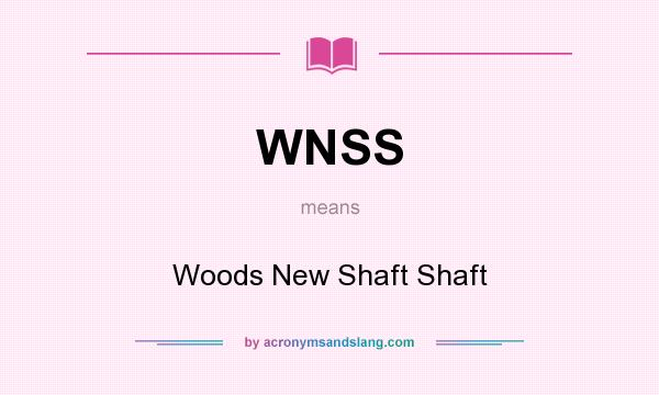 What does WNSS mean? It stands for Woods New Shaft Shaft