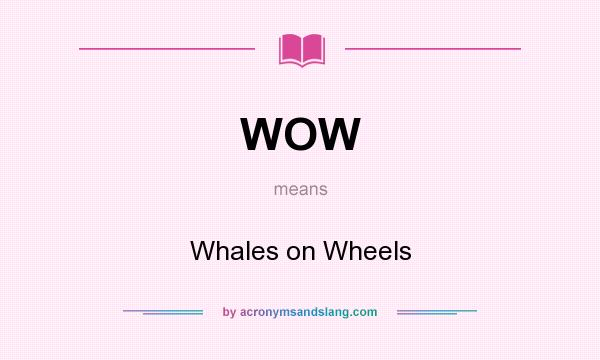 What does WOW mean? It stands for Whales on Wheels
