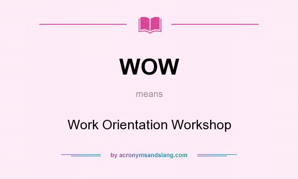 What does WOW mean? It stands for Work Orientation Workshop