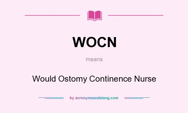 What does WOCN mean? It stands for Would Ostomy Continence Nurse