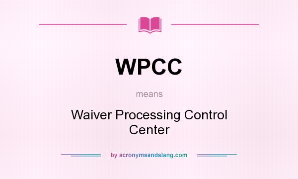 What does WPCC mean? It stands for Waiver Processing Control Center