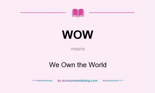 What does WOW mean? It stands for We Own the World