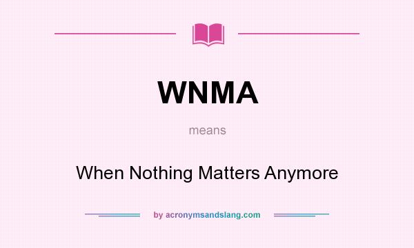 What does WNMA mean? It stands for When Nothing Matters Anymore