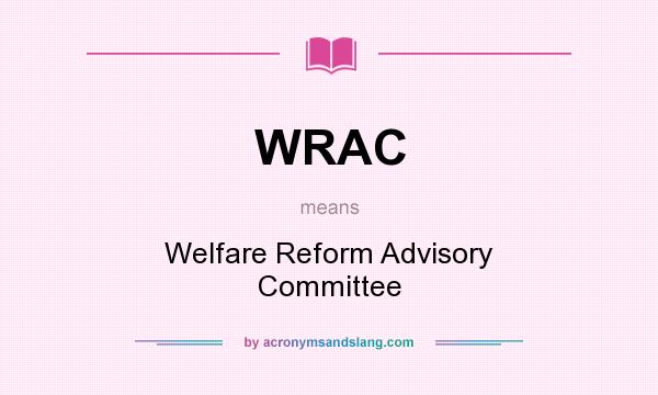 What does WRAC mean? It stands for Welfare Reform Advisory Committee