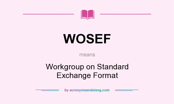 What does WOSEF mean? It stands for Workgroup on Standard Exchange Format
