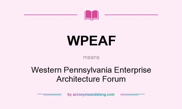 What does WPEAF mean? It stands for Western Pennsylvania Enterprise Architecture Forum