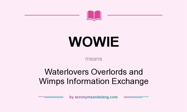 What does WOWIE mean? It stands for Waterlovers Overlords and Wimps Information Exchange