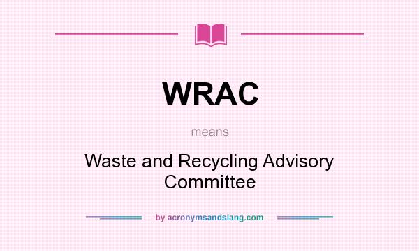 What does WRAC mean? It stands for Waste and Recycling Advisory Committee