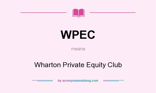 What does WPEC mean? It stands for Wharton Private Equity Club