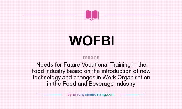 What does WOFBI mean? It stands for Needs for Future Vocational Training in the food industry based on the introduction of new technology and changes in Work Organisation in the Food and Beverage Industry
