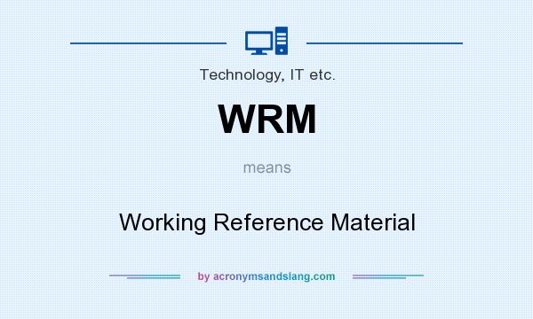 What does WRM mean? It stands for Working Reference Material