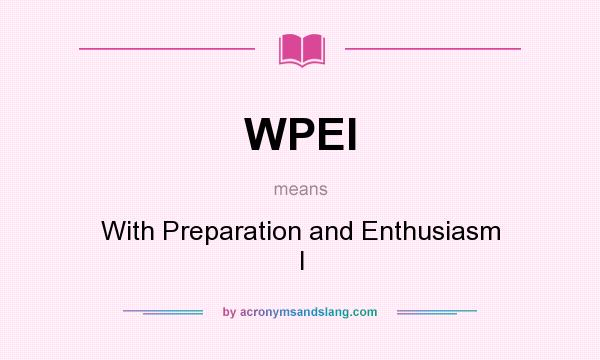What does WPEI mean? It stands for With Preparation and Enthusiasm I