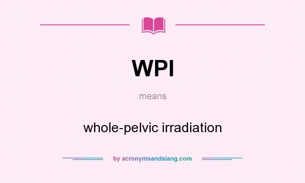 What does WPI mean? It stands for whole-pelvic irradiation