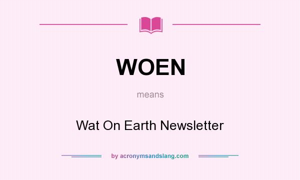 What does WOEN mean? It stands for Wat On Earth Newsletter