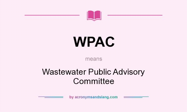 What does WPAC mean? It stands for Wastewater Public Advisory Committee
