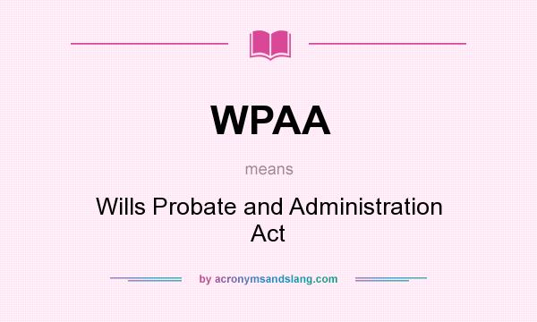 What does WPAA mean? It stands for Wills Probate and Administration Act