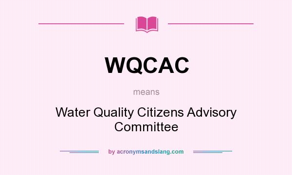 What does WQCAC mean? It stands for Water Quality Citizens Advisory Committee