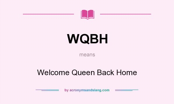 What does WQBH mean? It stands for Welcome Queen Back Home