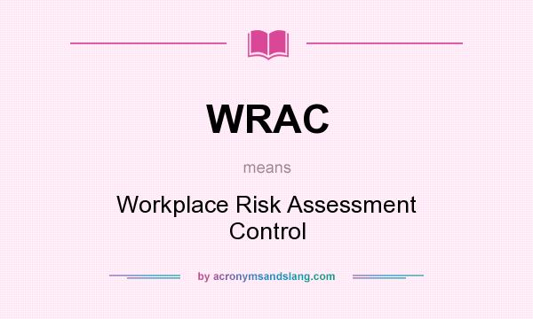 What does WRAC mean? It stands for Workplace Risk Assessment Control