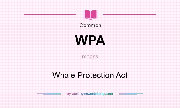 What does WPA mean? It stands for Whale Protection Act