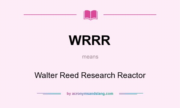 What does WRRR mean? It stands for Walter Reed Research Reactor