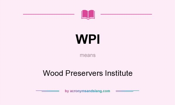 What does WPI mean? It stands for Wood Preservers Institute