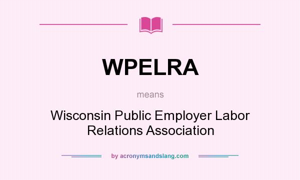 What does WPELRA mean? It stands for Wisconsin Public Employer Labor Relations Association