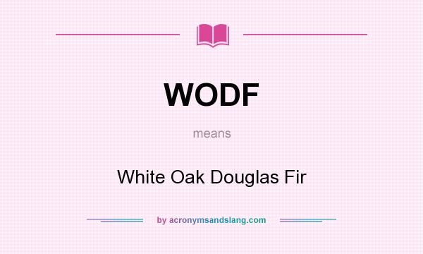 What does WODF mean? It stands for White Oak Douglas Fir